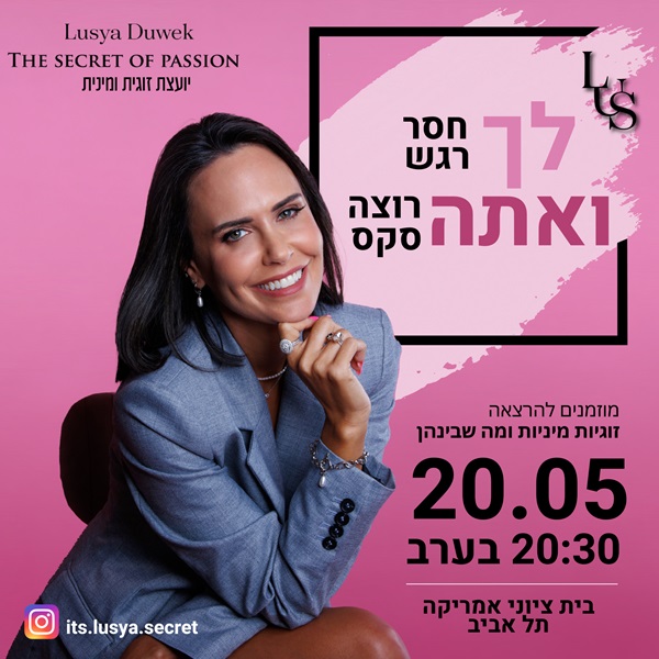 לך חסר רגש ואתה רוצה סקס. 20.5, 20:30, בית ציוני אמריקה תל אביב. מוזמנים להרצאה: זוגיות, מיניות ומה שביניהן. לוסיה דוייק - יועצת זוגית ומינית