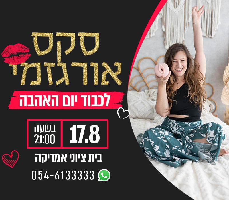 סקס אורגזמי לכבוד יום האהבה 17.08 בשעה 21:00 בית ציוני אמריקה 054-6133333