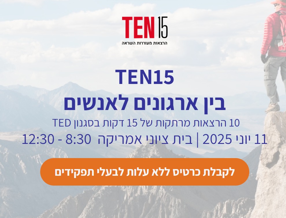TEN 15 הרצאות מעוררות השראה 10 הרצאות מרתקות של 15 דקות בסגנון TED 11 יוני 2025| בית ציוני אמריקה 08:30-12:20 לקבלת כרטיס ללא עלות לבעלי תפקידים