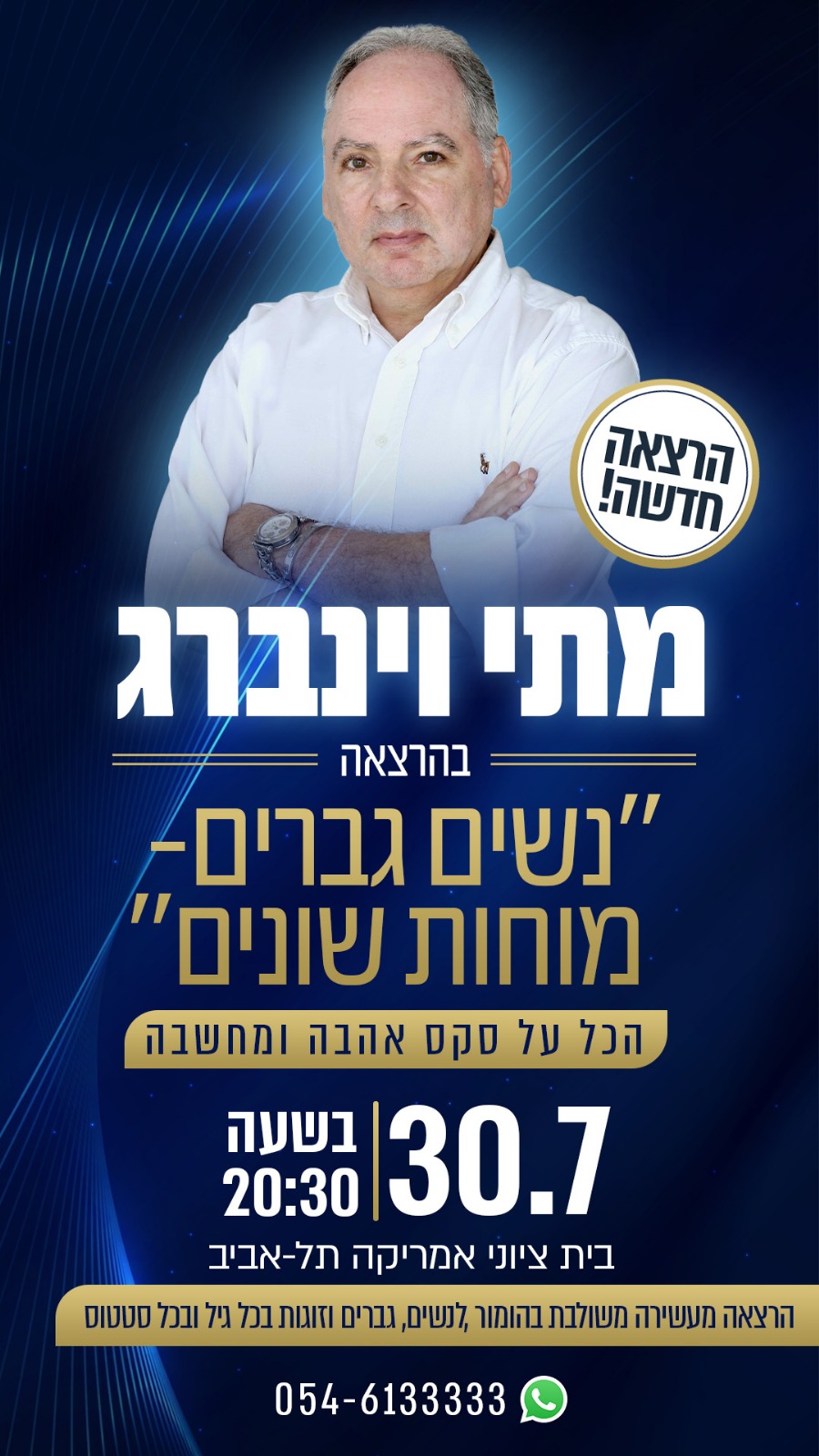 מתי ויינברג - הרצאה חדשה נשים וגברים מוחות שונים - הכל על סקס, אהבה ומחשבה 30.07 בשעה 20:30 בית ציוני אמריקה תל אביב הרצאה משולבת בהומור, לנשים, גברים, לזוגות בכל גיל ובכל סטטוס. 054-613333